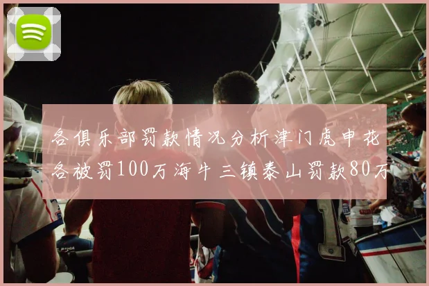 各俱乐部罚款情况分析津门虎申花各被罚100万海牛三镇泰山罚款80万