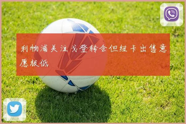 利物浦关注戈登转会但纽卡出售意愿极低