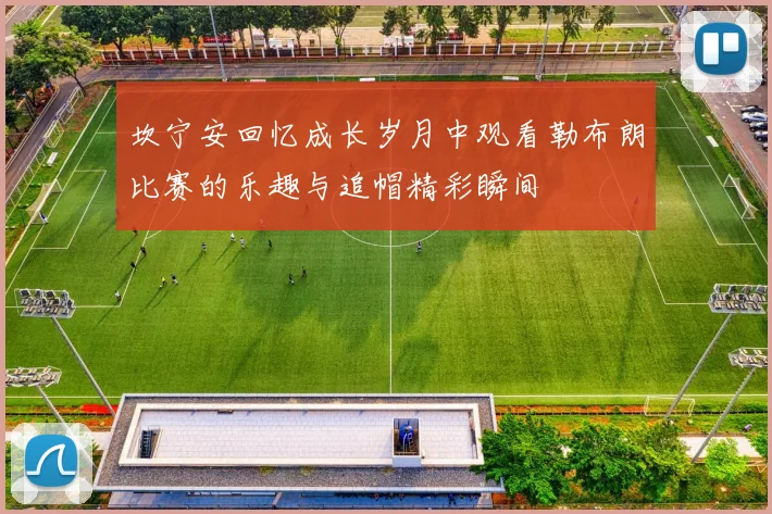 坎宁安回忆成长岁月中观看勒布朗比赛的乐趣与追帽精彩瞬间