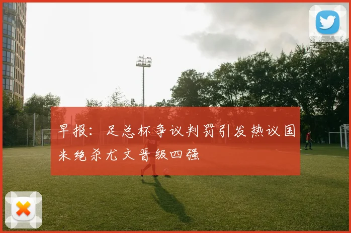 早报：足总杯争议判罚引发热议国米绝杀尤文晋级四强