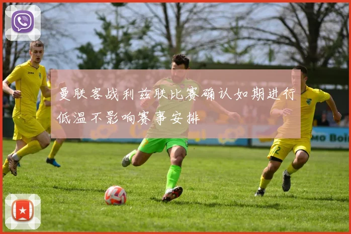 曼联客战利兹联比赛确认如期进行低温不影响赛事安排