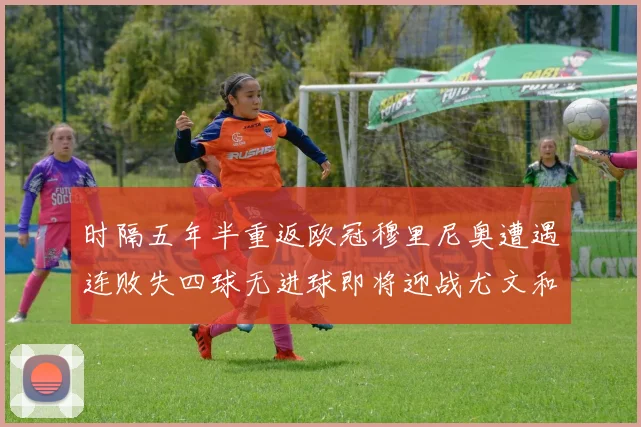 时隔五年半重返欧冠穆里尼奥遭遇连败失四球无进球即将迎战尤文和皇马