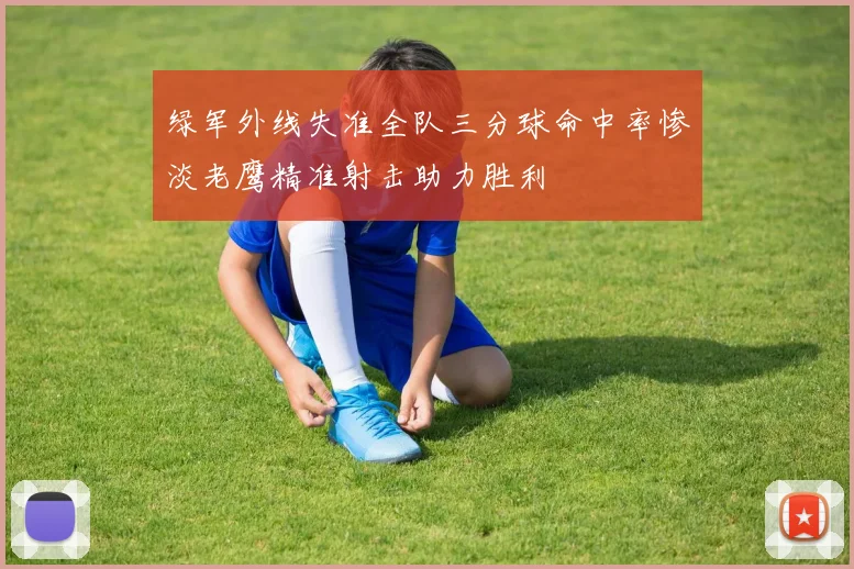 绿军外线失准全队三分球命中率惨淡老鹰精准射击助力胜利