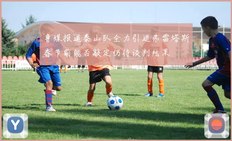 鲁媒报道泰山队全力引进弗雷塔斯春节前能否敲定仍待谈判结果