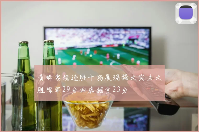黄蜂客场连胜十场展现强大实力大胜绿军29分血虐掘金23分