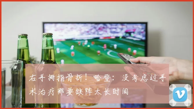 右手拇指骨折！哈登：没考虑过手术治疗那要缺阵太长时间