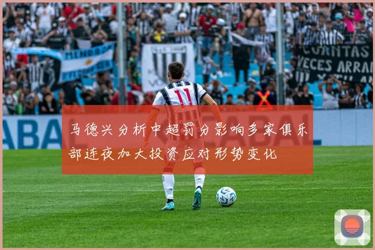 马德兴分析中超罚分影响多家俱乐部连夜加大投资应对形势变化