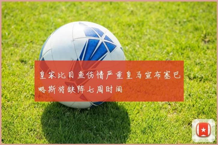 皇家比目鱼伤情严重皇马宣布塞巴略斯将缺阵七周时间