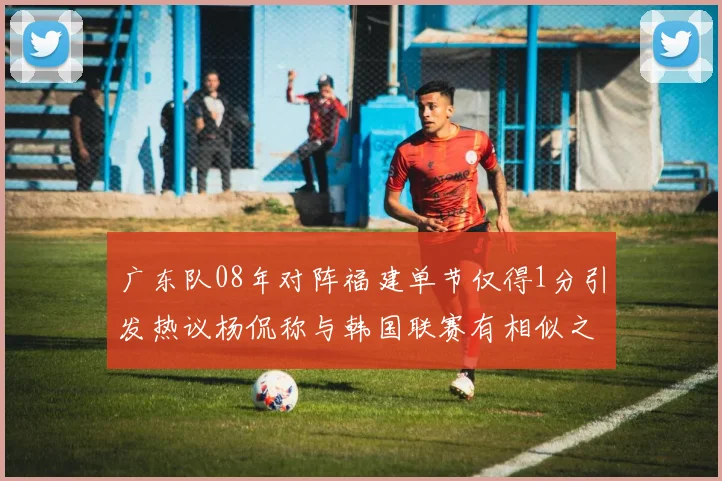 广东队08年对阵福建单节仅得1分引发热议杨侃称与韩国联赛有相似之处