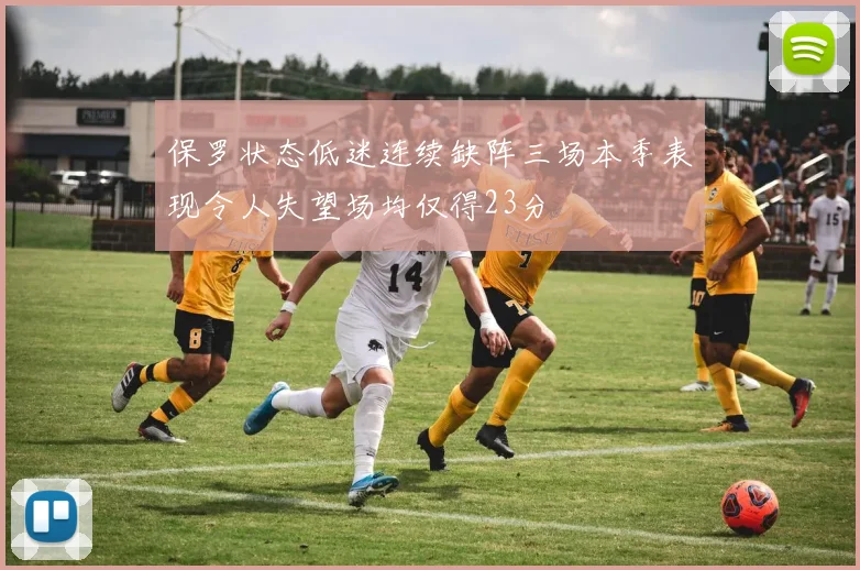 保罗状态低迷连续缺阵三场本季表现令人失望场均仅得23分