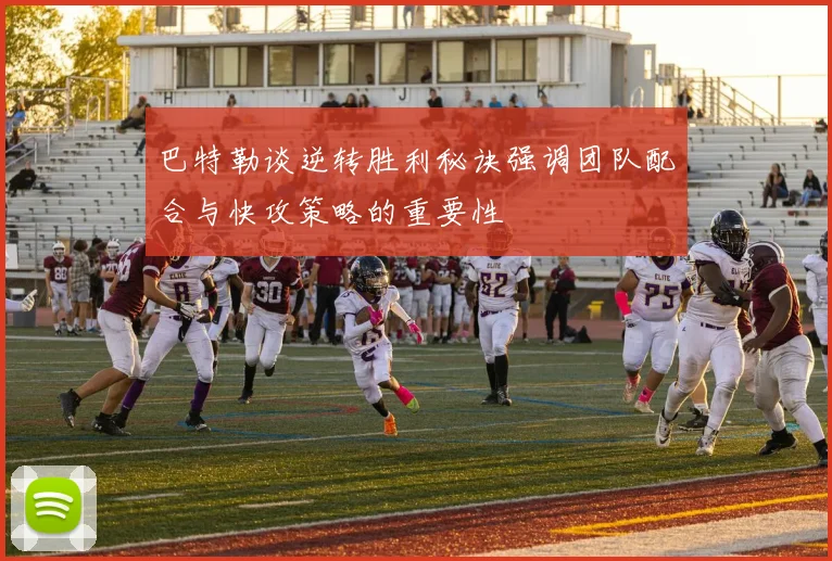 巴特勒谈逆转胜利秘诀强调团队配合与快攻策略的重要性