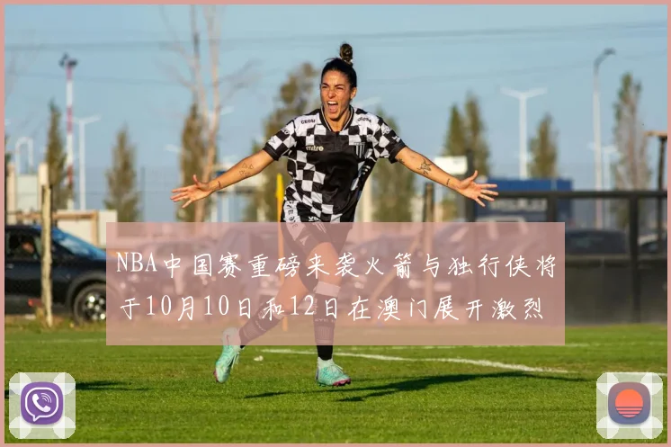 NBA中国赛重磅来袭火箭与独行侠将于10月10日和12日在澳门展开激烈对决