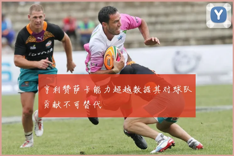 亨利赞萨卡能力超越数据其对球队贡献不可替代
