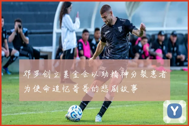 邓罗创立基金会以助精神分裂患者为使命追忆哥哥的悲剧故事