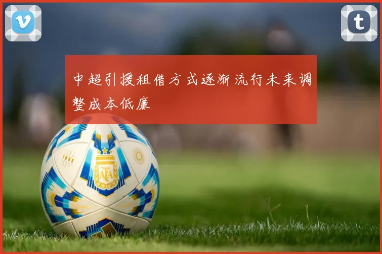中超引援租借方式逐渐流行未来调整成本低廉