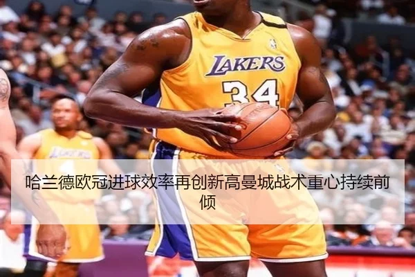 哈兰德欧冠进球效率再创新高曼城战术重心持续前倾 | qyg